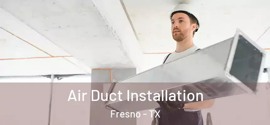  Air Duct Installation Fresno - TX