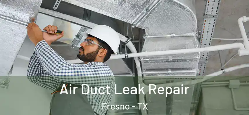 Air Duct Leak Repair Fresno - TX