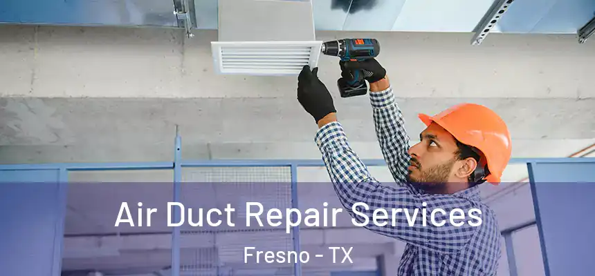 Air Duct Repair Services Fresno - TX