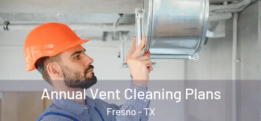 Annual Vent Cleaning Plans Fresno - TX