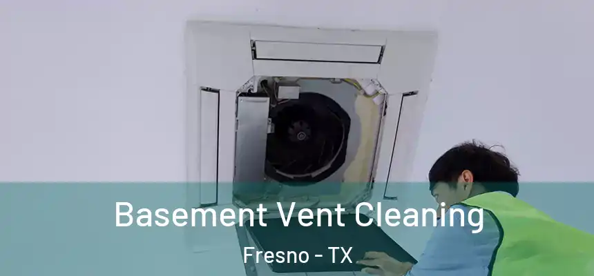 Basement Vent Cleaning Fresno - TX