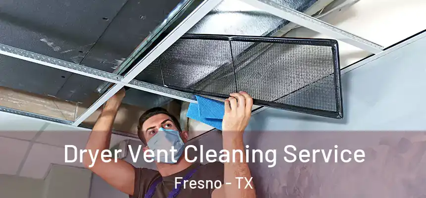  Dryer Vent Cleaning Service Fresno - TX