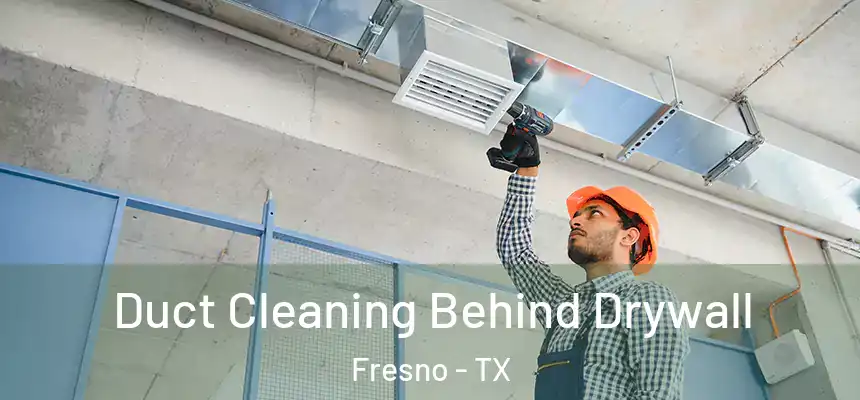 Duct Cleaning Behind Drywall Fresno - TX