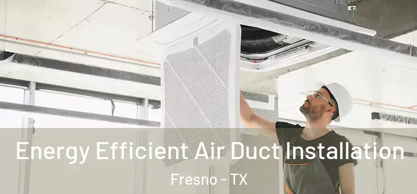  Energy Efficient Air Duct Installation Fresno - TX