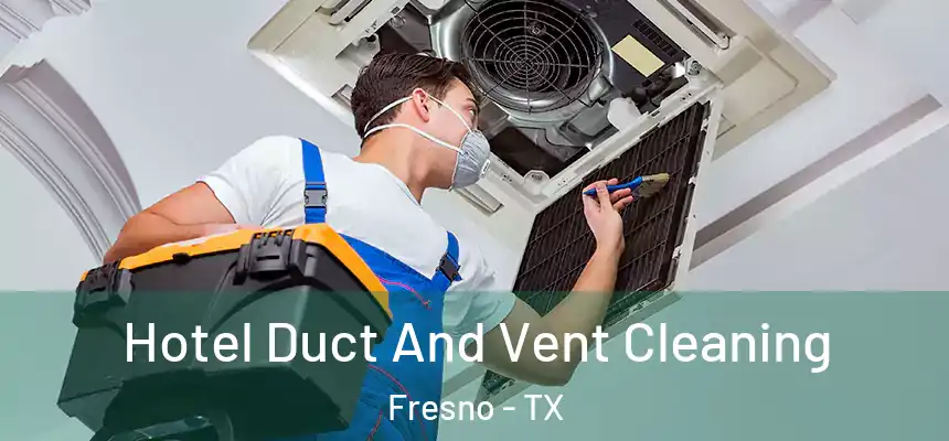 Hotel Duct And Vent Cleaning Fresno - TX