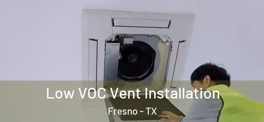  Low VOC Vent Installation Fresno - TX