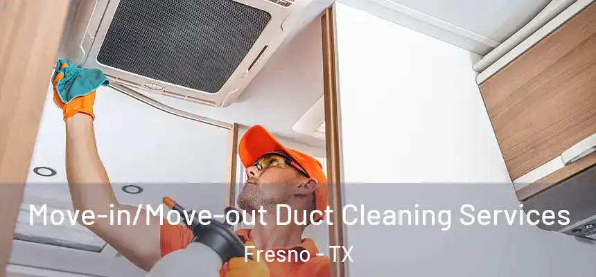 Move-in/Move-out Duct Cleaning Services Fresno - TX