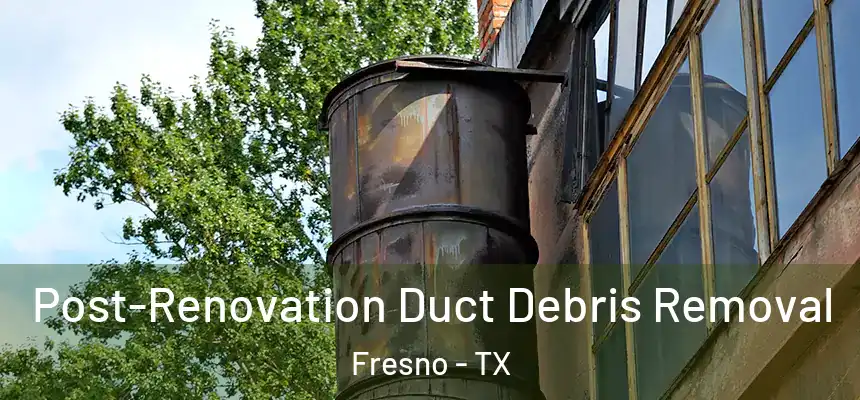 Post-Renovation Duct Debris Removal Fresno - TX