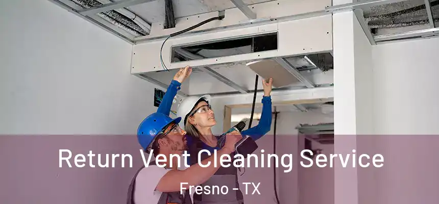  Return Vent Cleaning Service Fresno - TX