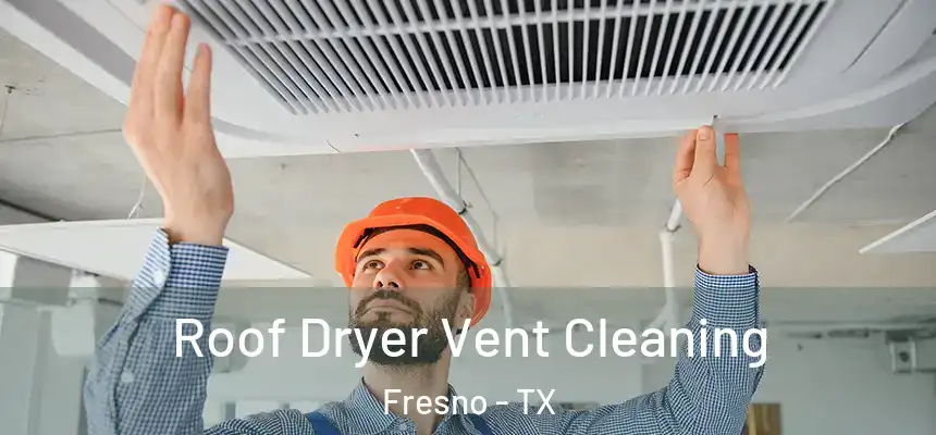 Roof Dryer Vent Cleaning Fresno - TX