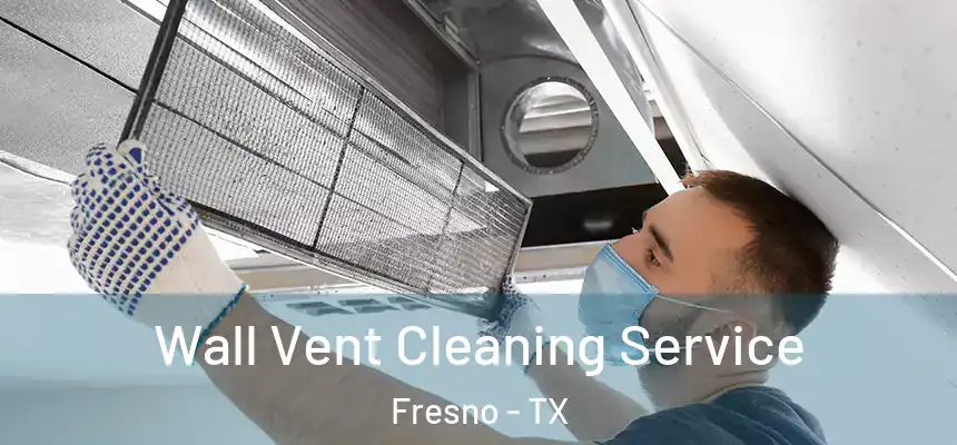  Wall Vent Cleaning Service Fresno - TX